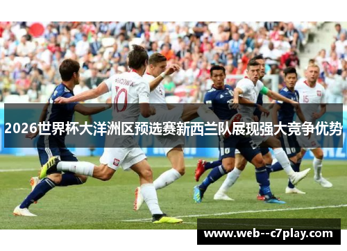 2026世界杯大洋洲区预选赛新西兰队展现强大竞争优势