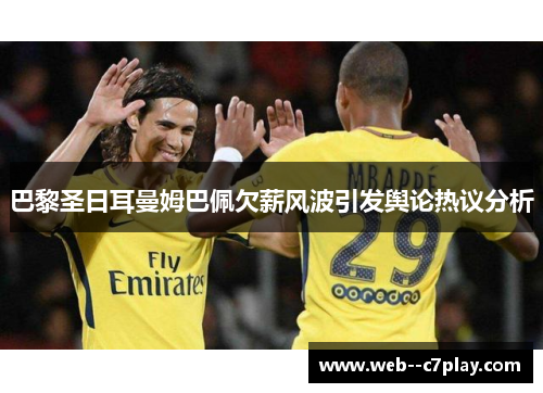 巴黎圣日耳曼姆巴佩欠薪风波引发舆论热议分析