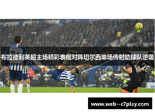 布拉德利英超主场精彩表现对阵切尔西单场传射助球队逆袭