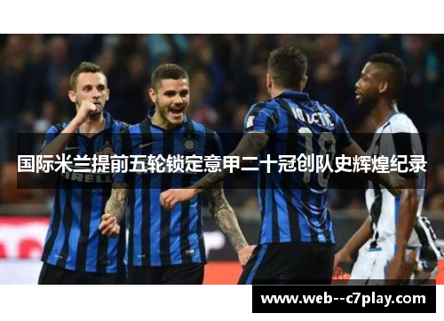 国际米兰提前五轮锁定意甲二十冠创队史辉煌纪录