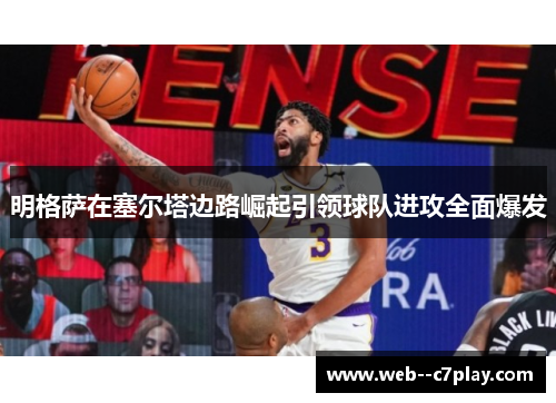 明格萨在塞尔塔边路崛起引领球队进攻全面爆发 明格萨在塞尔塔边路崛起引领球队进攻全面爆发